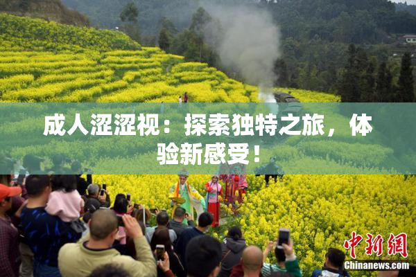 成人涩涩视：探索独特之旅，体验新感受！