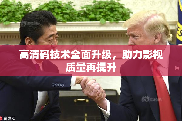 高清码技术全面升级，助力影视质量再提升