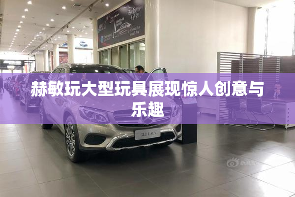 赫敏玩大型玩具展现惊人创意与乐趣