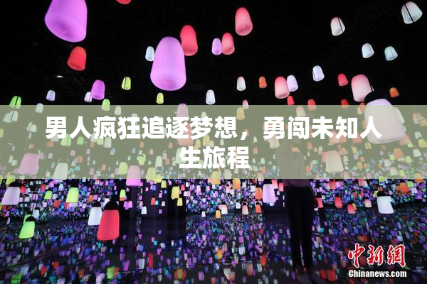 男人疯狂追逐梦想，勇闯未知人生旅程