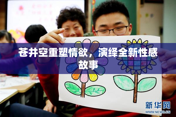 苍井空重塑情欲，演绎全新性感故事