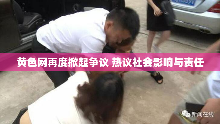 黄色网再度掀起争议 热议社会影响与责任