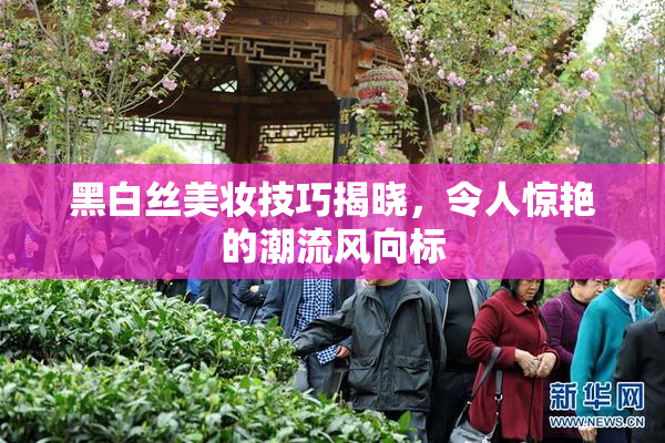 黑白丝美妆技巧揭晓，令人惊艳的潮流风向标