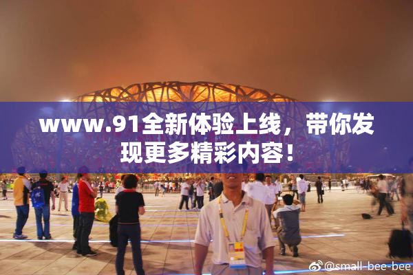 www.91全新体验上线，带你发现更多精彩内容！