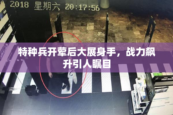 特种兵开荤后大展身手，战力飙升引人瞩目