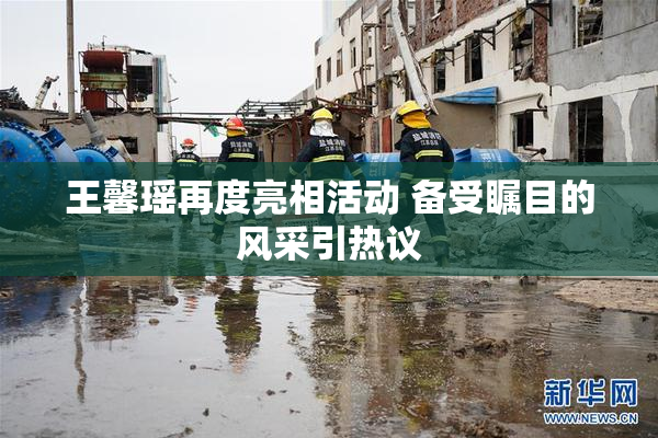 王馨瑶再度亮相活动 备受瞩目的风采引热议