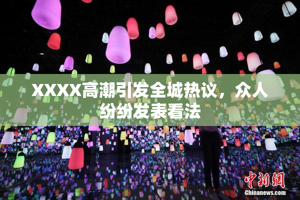 XXXX高潮引发全城热议，众人纷纷发表看法