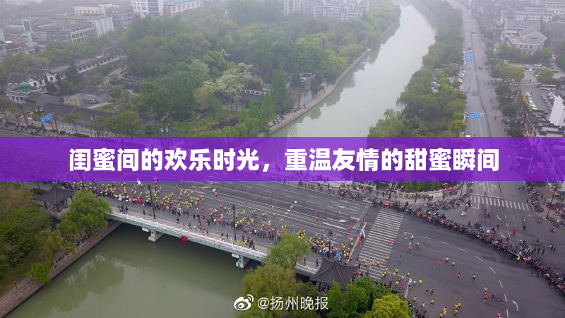闺蜜间的欢乐时光，重温友情的甜蜜瞬间