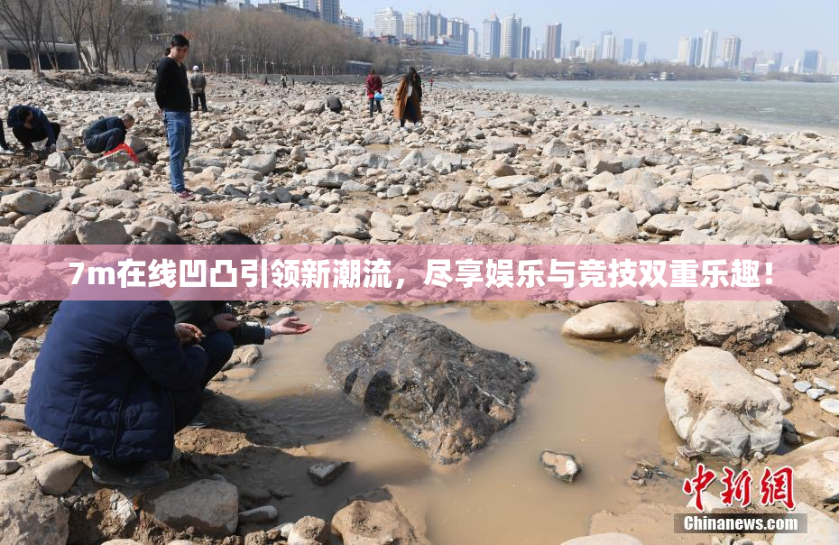 7m在线凹凸引领新潮流，尽享娱乐与竞技双重乐趣！