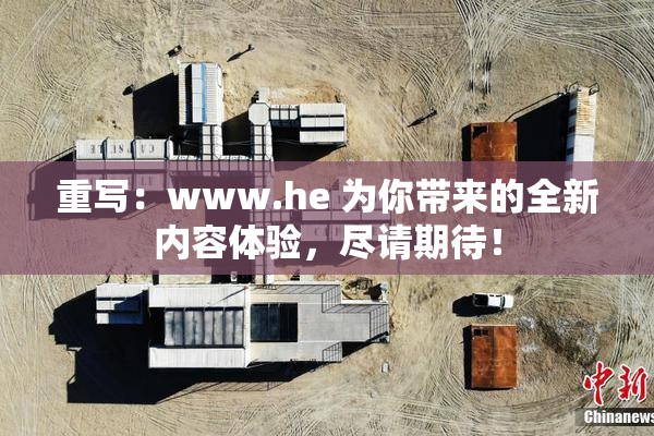 重写：www.he 为你带来的全新内容体验，尽请期待！