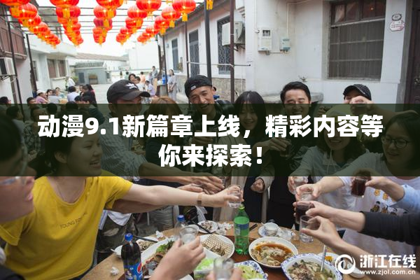 动漫9.1新篇章上线，精彩内容等你来探索！