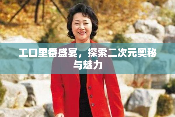 工口里番盛宴，探索二次元奥秘与魅力