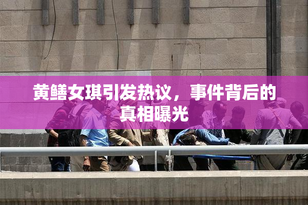 黄鳝女琪引发热议，事件背后的真相曝光