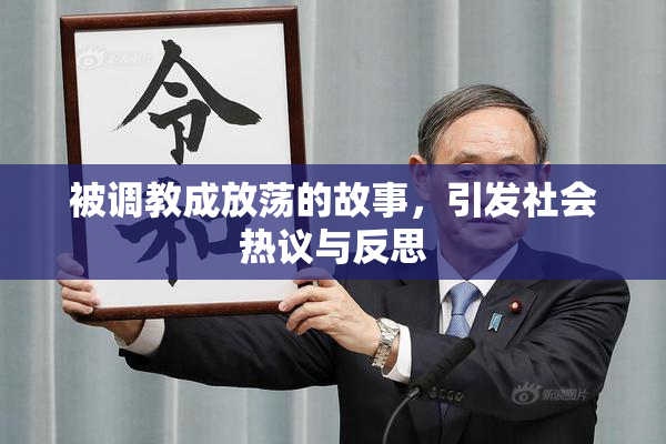被调教成放荡的故事，引发社会热议与反思