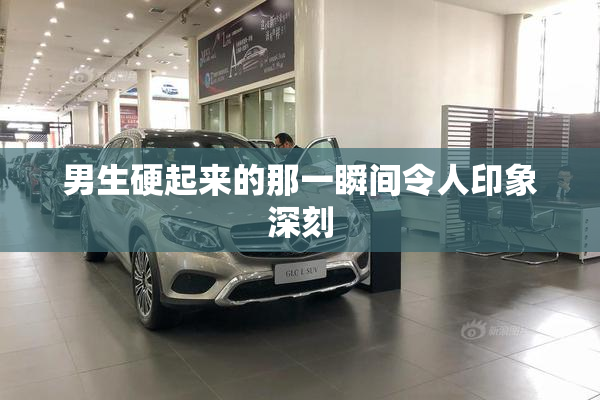 男生硬起来的那一瞬间令人印象深刻