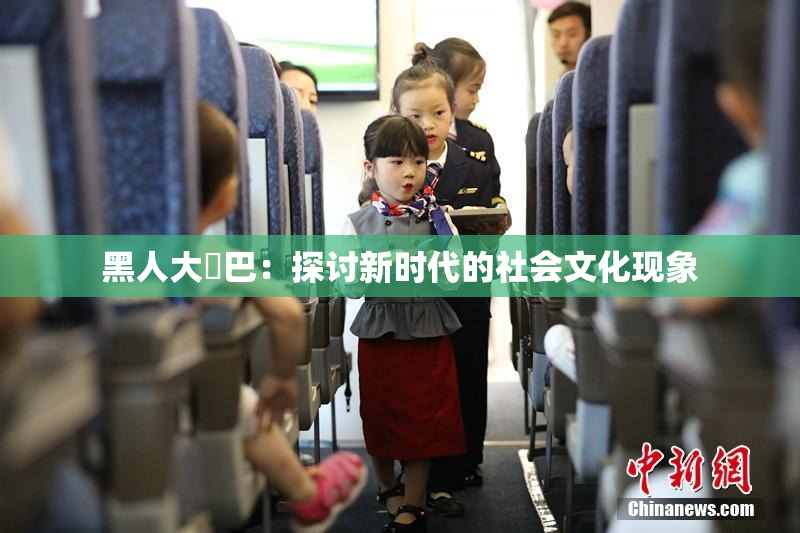 黑人大鷄巴：探讨新时代的社会文化现象