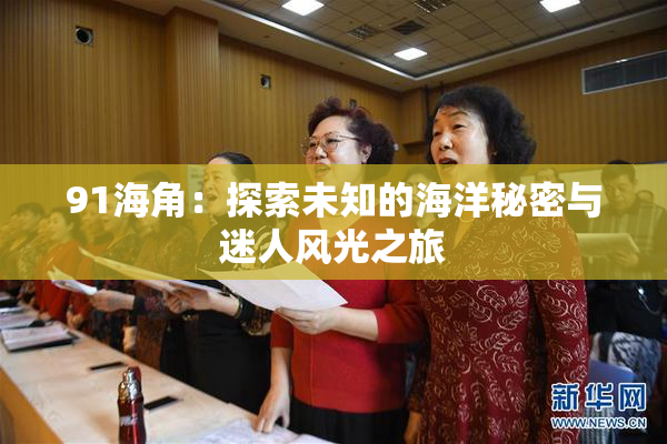 91海角：探索未知的海洋秘密与迷人风光之旅