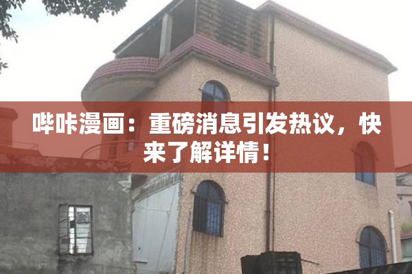 哔咔漫画：重磅消息引发热议，快来了解详情！