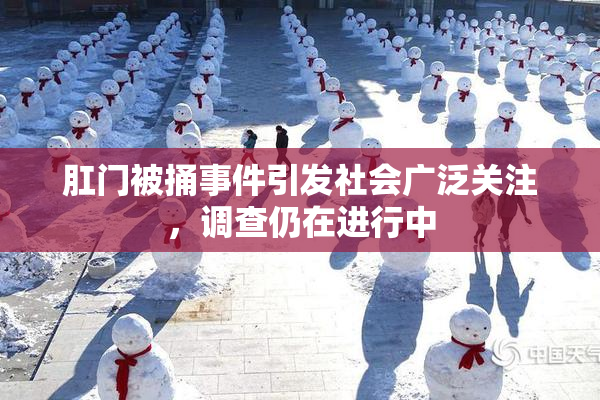 肛门被捅事件引发社会广泛关注，调查仍在进行中