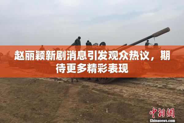 赵丽颖新剧消息引发观众热议，期待更多精彩表现