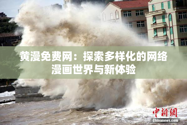 黄漫免费网：探索多样化的网络漫画世界与新体验