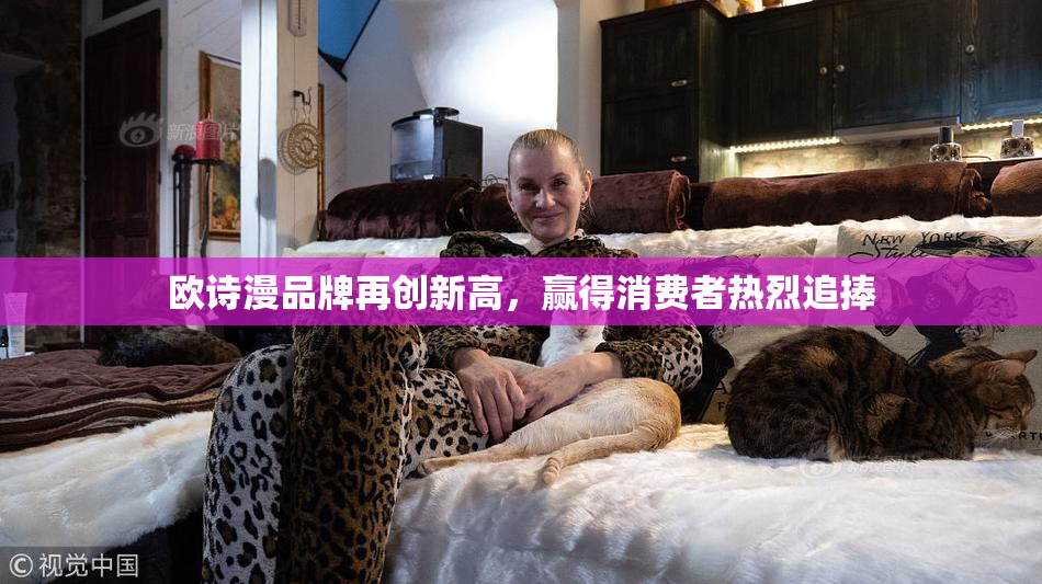 欧诗漫品牌再创新高，赢得消费者热烈追捧