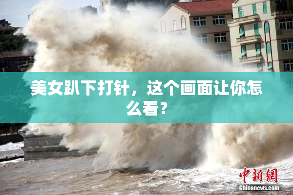美女趴下打针，这个画面让你怎么看？