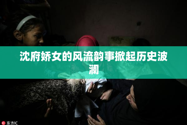 沈府娇女的风流韵事掀起历史波澜