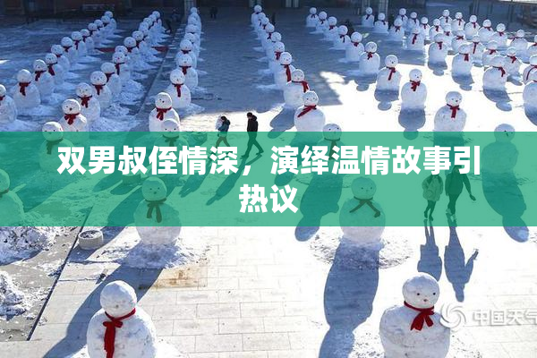 双男叔侄情深，演绎温情故事引热议