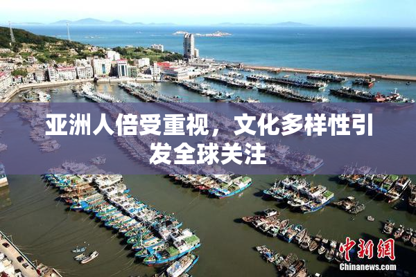 亚洲人倍受重视，文化多样性引发全球关注
