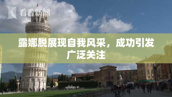 露娜脱展现自我风采，成功引发广泛关注
