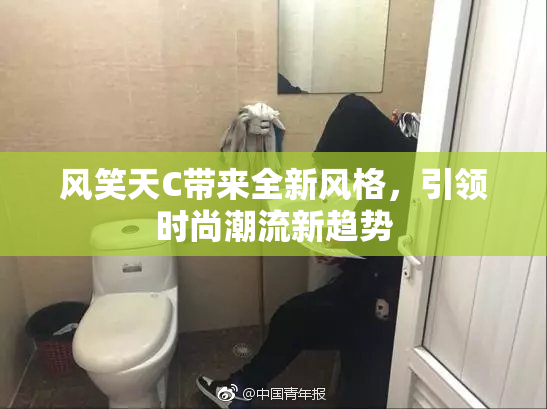 风笑天C带来全新风格，引领时尚潮流新趋势