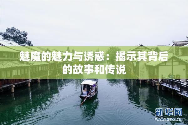 魅魔的魅力与诱惑：揭示其背后的故事和传说
