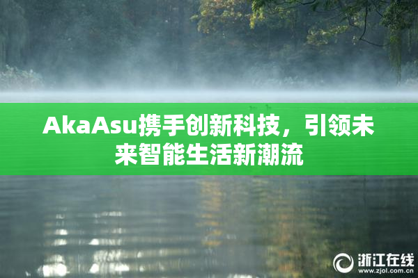 AkaAsu携手创新科技，引领未来智能生活新潮流