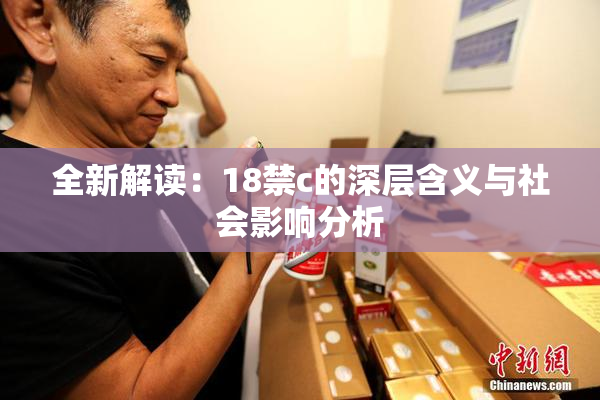 全新解读：18禁c的深层含义与社会影响分析