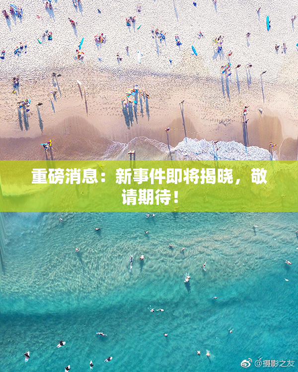 重磅消息：新事件即将揭晓，敬请期待！