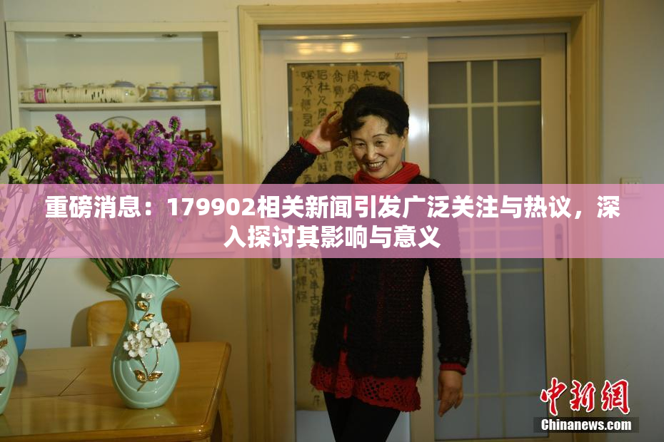 重磅消息：179902相关新闻引发广泛关注与热议，深入探讨其影响与意义