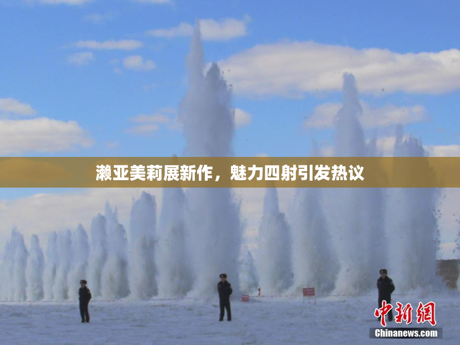 濑亚美莉展新作，魅力四射引发热议
