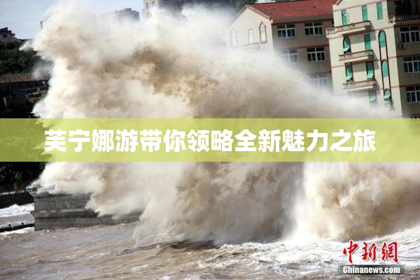 芙宁娜游带你领略全新魅力之旅