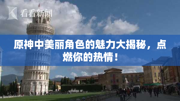 原神中美丽角色的魅力大揭秘，点燃你的热情！