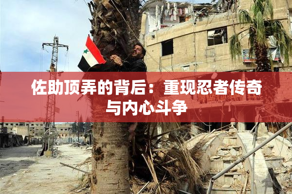 佐助顶弄的背后：重现忍者传奇与内心斗争