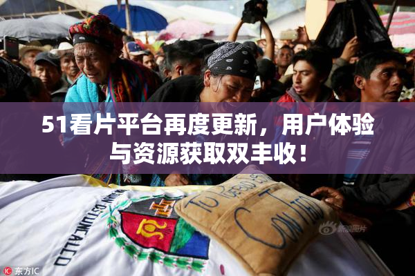 51看片平台再度更新，用户体验与资源获取双丰收！
