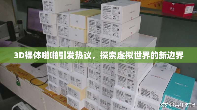 3D裸体啪啪引发热议，探索虚拟世界的新边界
