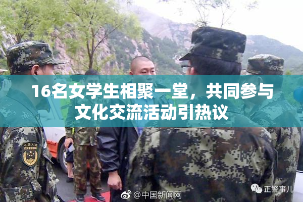 16名女学生相聚一堂，共同参与文化交流活动引热议