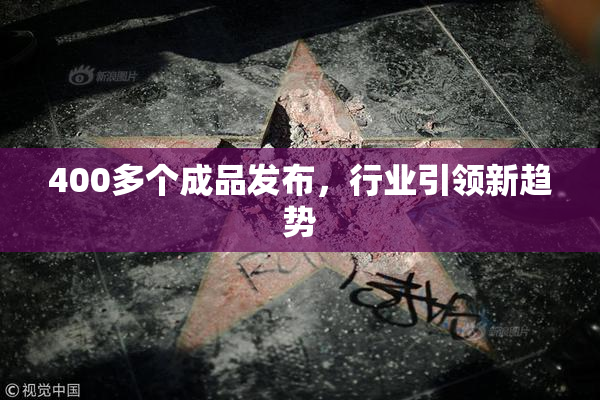 400多个成品发布，行业引领新趋势