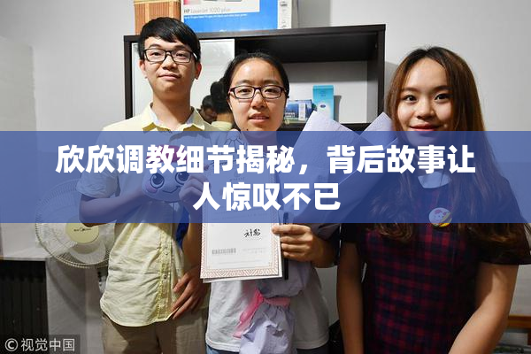 欣欣调教细节揭秘，背后故事让人惊叹不已