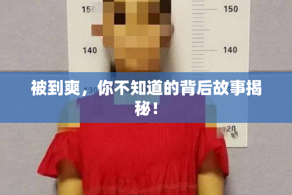 被到爽，你不知道的背后故事揭秘！