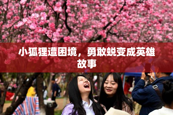 小狐狸遭困境，勇敢蜕变成英雄故事