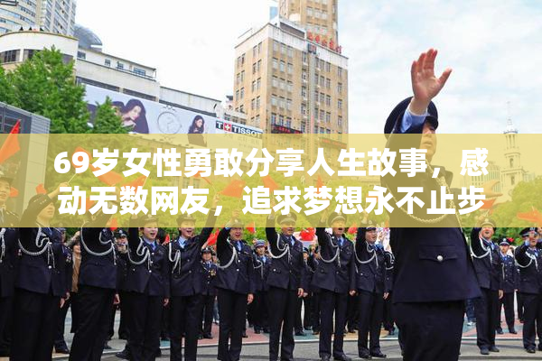 69岁女性勇敢分享人生故事，感动无数网友，追求梦想永不止步。