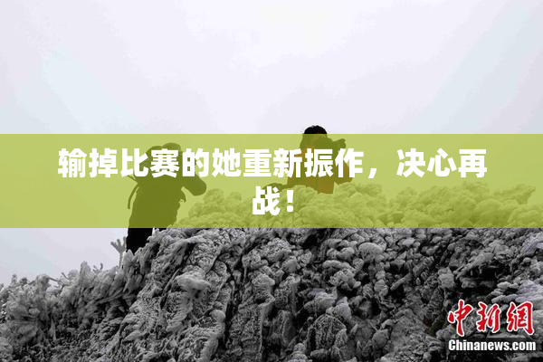 输掉比赛的她重新振作，决心再战！
